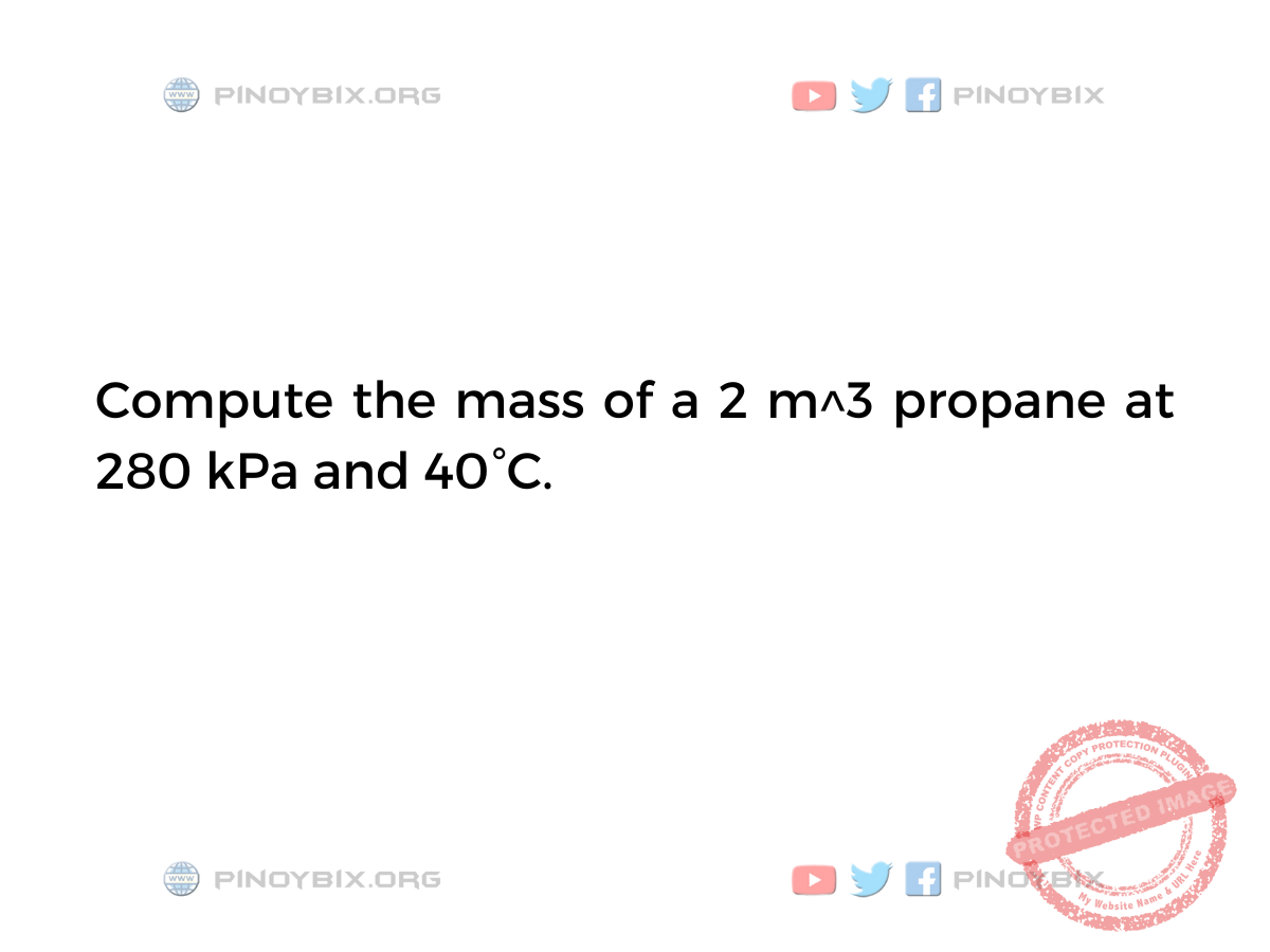 Solution: Compute the mass of a 2 m^3 propane at 280 kPa and 40°C